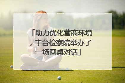 助力优化营商环境，丰台检察院举办了一场圆桌对话