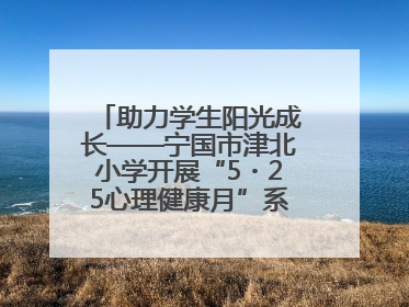 助力学生阳光成长——宁国市津北小学开展“5・25心理健康月”系列活动