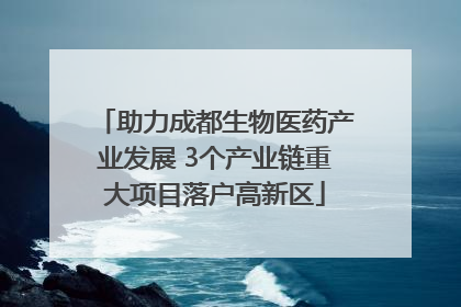 助力成都生物医药产业发展 3个产业链重大项目落户高新区