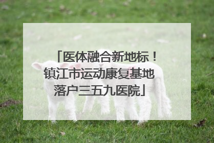 医体融合新地标！镇江市运动康复基地落户三五九医院
