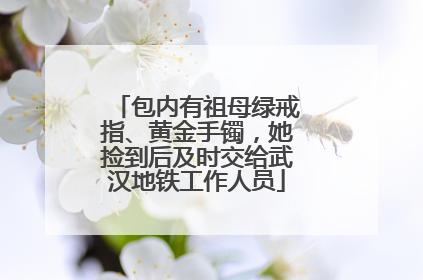 包内有祖母绿戒指、黄金手镯，她捡到后及时交给武汉地铁工作人员