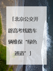 北京公交开辟高考线路车辆维保“绿色通道”