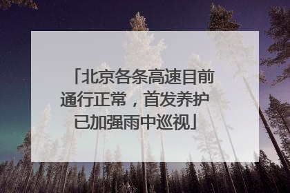北京各条高速目前通行正常，首发养护已加强雨中巡视