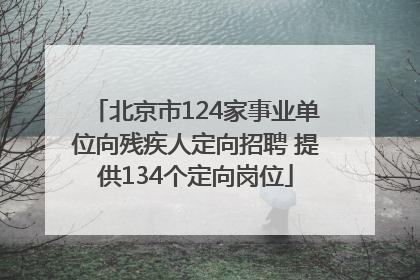北京市124家事业单位向残疾人定向招聘 提供134个定向岗位