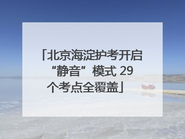 北京海淀护考开启“静音”模式 29个考点全覆盖