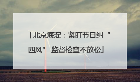 北京海淀：紧盯节日纠“四风” 监督检查不放松