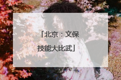 北京：文保技能大比武