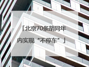 北京70条胡同年内实现“不停车”