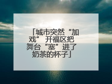 城市突然“加戏” 开福区把舞台“塞”进了奶茶的杯子