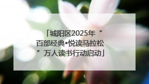 城阳区2025年“百部经典•悦读马拉松”万人读书行动启动