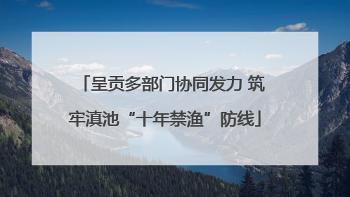 呈贡多部门协同发力 筑牢滇池“十年禁渔”防线