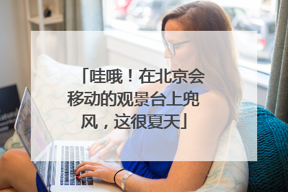 哇哦！在北京会移动的观景台上兜风，这很夏天