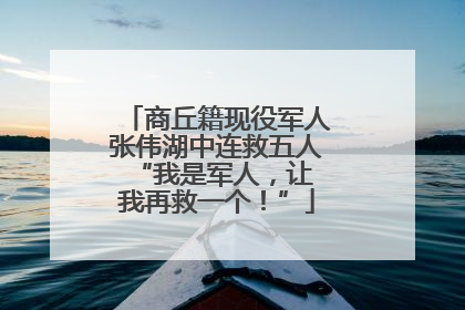 商丘籍现役军人张伟湖中连救五人 “我是军人，让我再救一个！”