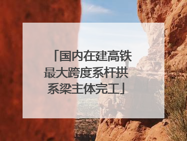 国内在建高铁最大跨度系杆拱系梁主体完工