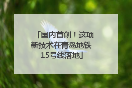 国内首创！这项新技术在青岛地铁15号线落地
