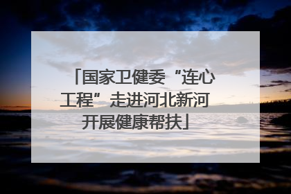 国家卫健委“连心工程”走进河北新河开展健康帮扶