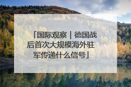 国际观察｜德国战后首次大规模海外驻军传递什么信号