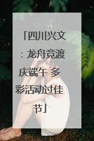 四川兴文：龙舟竞渡庆端午 多彩活动过佳节