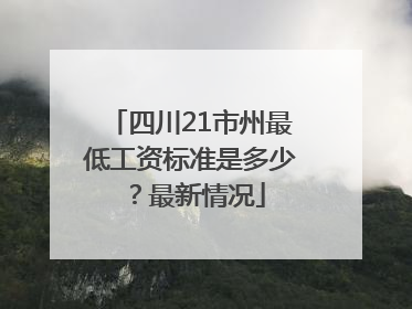 四川21市州最低工资标准是多少？最新情况