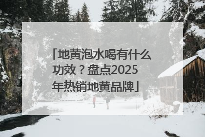 地黄泡水喝有什么功效？盘点2025年热销地黄品牌