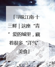 寻味江南·十三鲜｜这座“青”爱的城里，藏着很多“洋气”美食