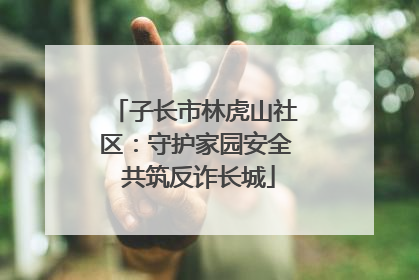 子长市林虎山社区：守护家园安全 共筑反诈长城