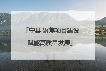宁县 聚焦项目建设 赋能高质量发展