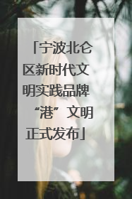 宁波北仑区新时代文明实践品牌“港”文明正式发布