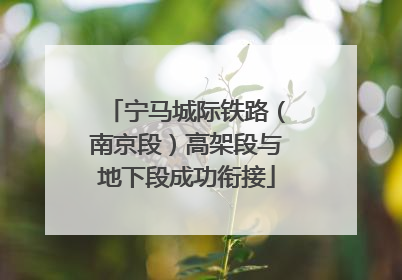 宁马城际铁路（南京段）高架段与地下段成功衔接