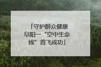 守护群众健康 阜阳一“空中生命线”首飞成功