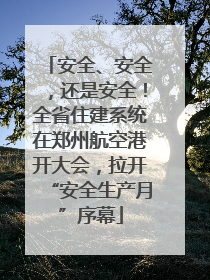 安全、安全，还是安全！全省住建系统在郑州航空港开大会，拉开“安全生产月”序幕