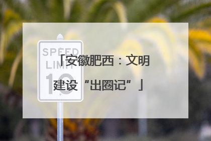 安徽肥西：文明建设“出圈记”
