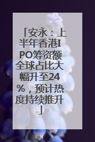 安永：上半年香港IPO筹资额全球占比大幅升至24%，预计热度持续推升
