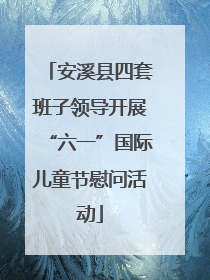 安溪县四套班子领导开展“六一”国际儿童节慰问活动