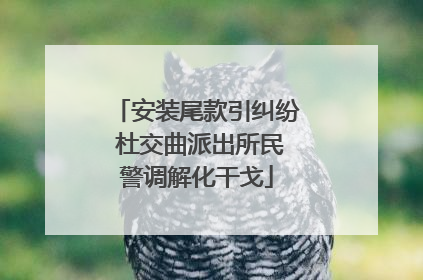 安装尾款引纠纷 杜交曲派出所民警调解化干戈