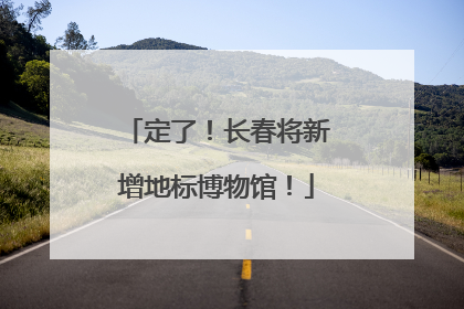 定了！长春将新增地标博物馆！