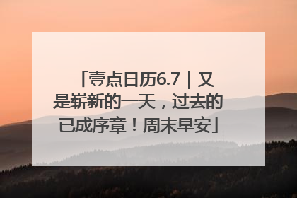 壹点日历6.7｜又是崭新的一天，过去的已成序章！周末早安