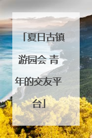 夏日古镇游园会 青年的交友平台