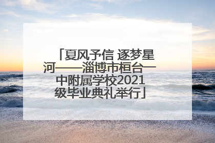 夏风予信 逐梦星河——淄博市桓台一中附属学校2021级毕业典礼举行