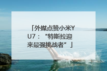 外媒点赞小米YU7：“特斯拉迎来最强挑战者”