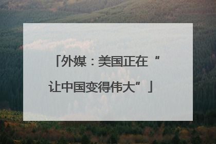 外媒：美国正在“让中国变得伟大”