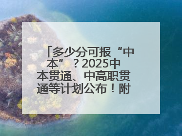 多少分可报“中本”？2025中本贯通、中高职贯通等计划公布！附2024分数线