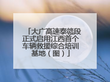大广高速泰赣段正式启用江西首个车辆救援综合培训基地（图）
