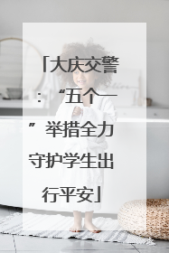 大庆交警：“五个一”举措全力守护学生出行平安