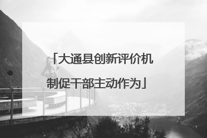 大通县创新评价机制促干部主动作为