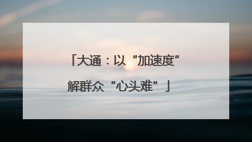 大通：以“加速度”解群众“心头难”