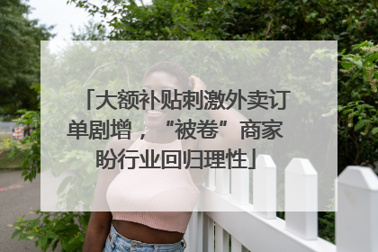 大额补贴刺激外卖订单剧增，“被卷”商家盼行业回归理性
