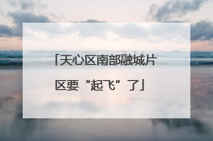 天心区南部融城片区要“起飞”了