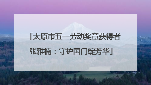 太原市五一劳动奖章获得者张雅楠：守护国门绽芳华
