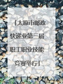 太原市邮政快递业第三届职工职业技能竞赛举行